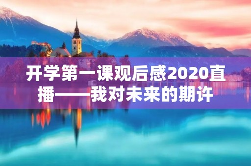 开学第一课观后感2020直播——我对未来的期许 开学第一课观后感2020直播——我对未来的期许