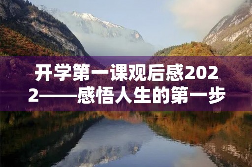 开学第一课观后感2022——感悟人生的第一步 开学第一课观后感2022——感悟人生的第一步