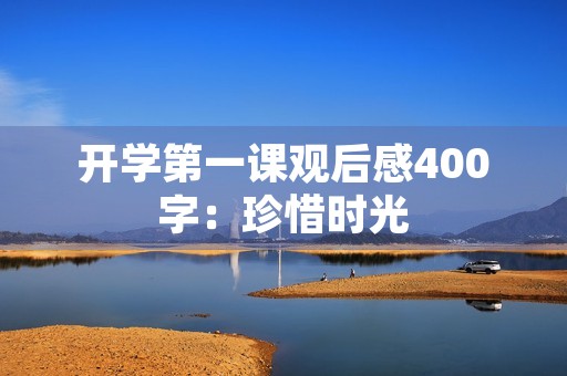 开学第一课观后感400字：珍惜时光，追求卓越