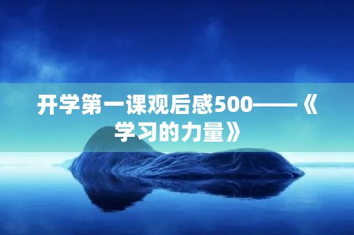 开学第一课观后感500——《学习的力量》 开学第一课观后感500——《学习的力量》