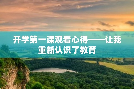 开学第一课观看心得——让我重新认识了教育 开学第一课观看心得——让我重新认识了教育