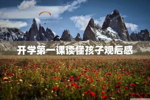 开学第一课读懂孩子观后感 开学第一课读懂孩子观后感