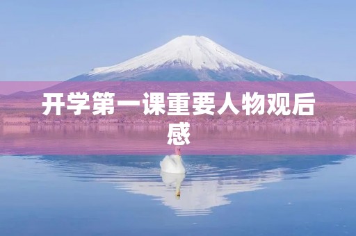 开学第一课重要人物观后感 开学第一课重要人物观后感