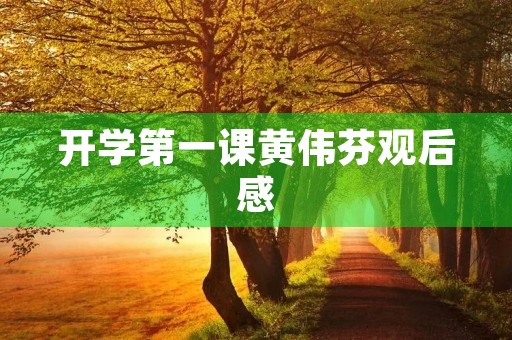 开学第一课黄伟芬观后感 开学第一课黄伟芬观后感