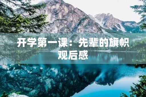 开学第一课:先辈的旗帜观后感 开学第一课:先辈的旗帜观后感