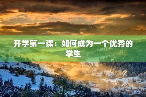 开学第一课:如何成为一个优秀的学生 开学第一课:如何成为一个优秀的学生
