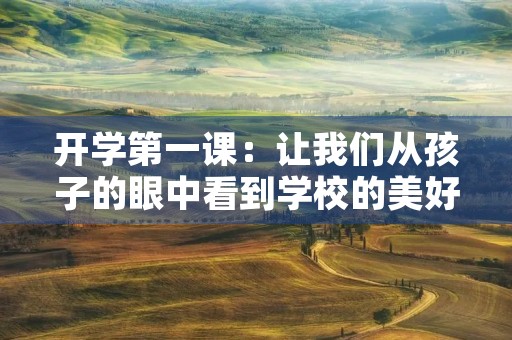 开学第一课：让我们从孩子的眼中看到学校的美好