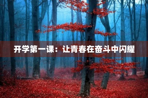 开学第一课:让青春在奋斗中闪耀 开学第一课:让青春在奋斗中闪耀