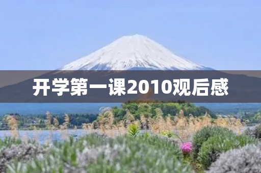 开学第一课2010观后感 开学第一课2010观后感