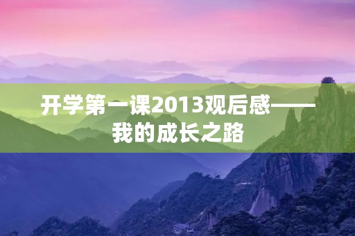 开学第一课2013观后感——我的成长之路