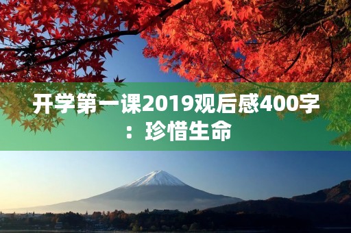 开学第一课2019观后感400字：珍惜生命，感恩有你
