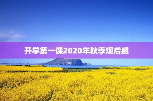 开学第一课2020年秋季观后感 开学第一课2020年秋季观后感