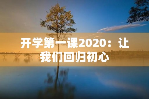开学第一课2020:让我们回归初心 开学第一课2020:让我们回归初心