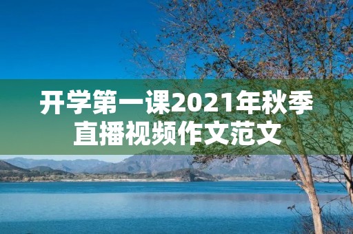 开学第一课2021年秋季直播视频作文范文 开学第一课2021年秋季直播视频作文范文