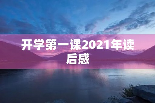 开学第一课2021年读后感 开学第一课2021年读后感