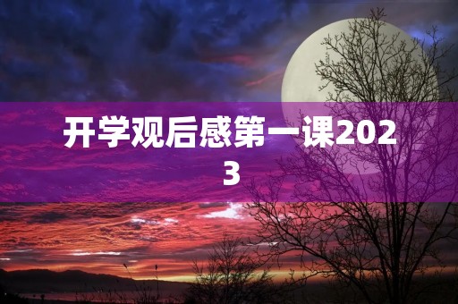 开学观后感第一课2023 开学观后感第一课2023