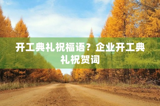开工典礼祝福语?企业开工典礼祝贺词