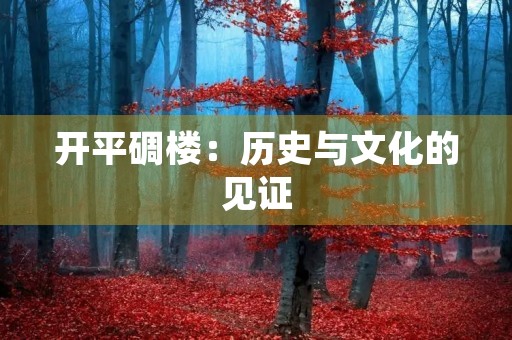 开平碉楼：历史与文化的见证