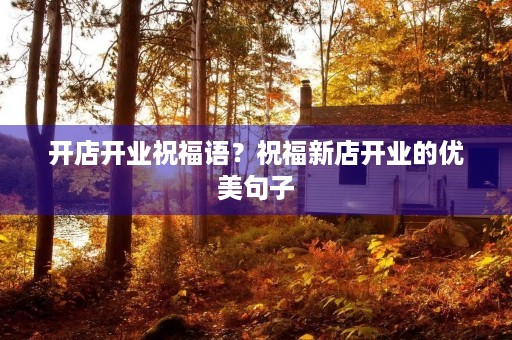 开店开业祝福语？祝福新店开业的优美句子