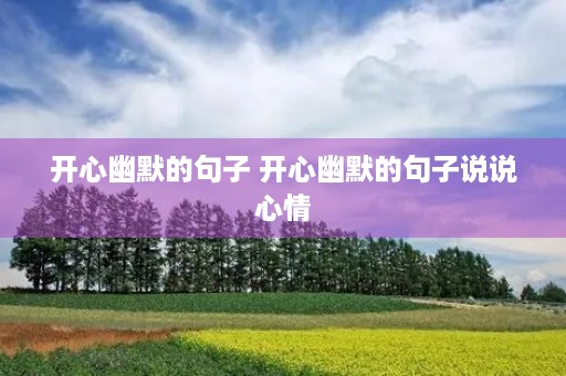 开心幽默的句子 开心幽默的句子说说心情
