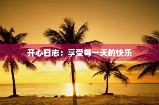 开心日志:享受每一天的快乐 开心日志:享受每一天的快乐