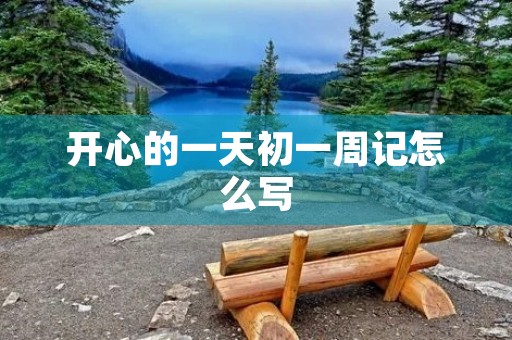 开心的一天初一周记怎么写 开心的一天初一周记怎么写