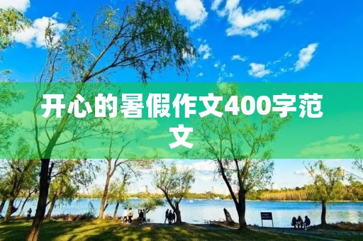 开心的暑假作文400字范文 开心的暑假作文400字范文
