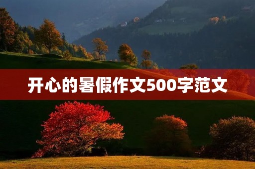 开心的暑假作文500字范文 开心的暑假作文500字范文