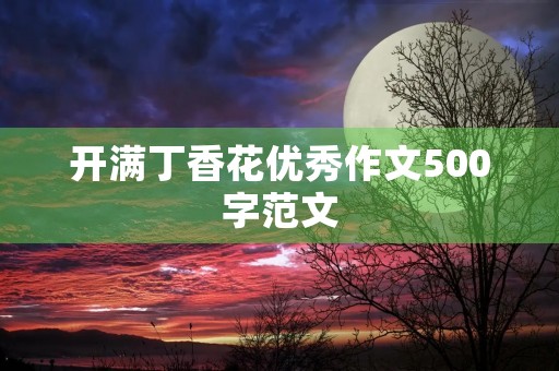 开满丁香花优秀作文500字范文 开满丁香花优秀作文500字范文