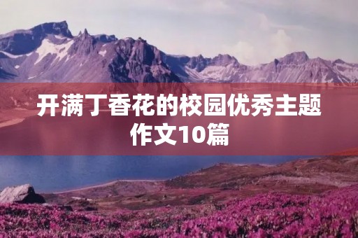 开满丁香花的校园优秀主题作文10篇 开满丁香花的校园优秀主题作文10篇