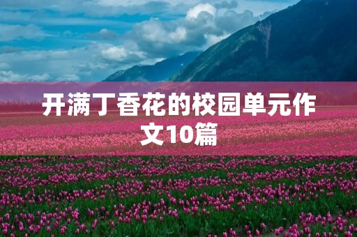 开满丁香花的校园单元作文10篇 开满丁香花的校园单元作文10篇