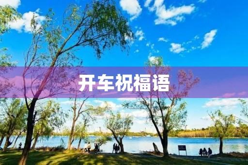 开车祝福语,出车吉祥话祝福语简短