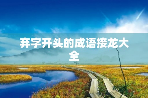 弃字开头的成语接龙大全 弃字开头的成语接龙大全