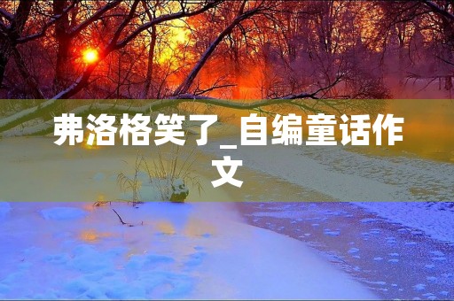 弗洛格笑了_自编童话作文