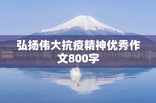 弘扬伟大抗疫精神优秀作文800字 弘扬伟大抗疫精神优秀作文800字