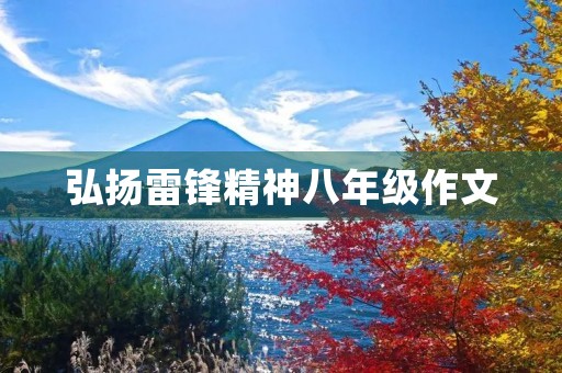 弘扬雷锋精神八年级作文 弘扬雷锋精神八年级作文