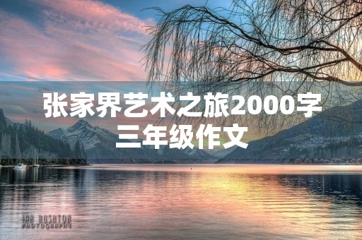 张家界艺术之旅2000字三年级作文
