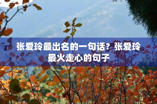 张爱玲最出名的一句话?张爱玲最火走心的句子 张爱玲最出名的一句话?张爱玲最火走心的句子