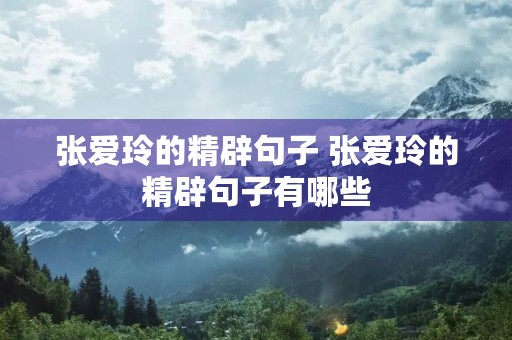 张爱玲的精辟句子 张爱玲的精辟句子有哪些 张爱玲的精辟句子 张爱玲的精辟句子有哪些
