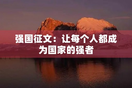强国征文:让每个人都成为国家的强者 强国征文:让每个人都成为国家的强者