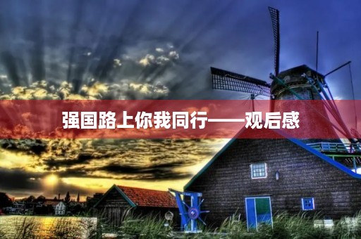 强国路上你我同行——观后感