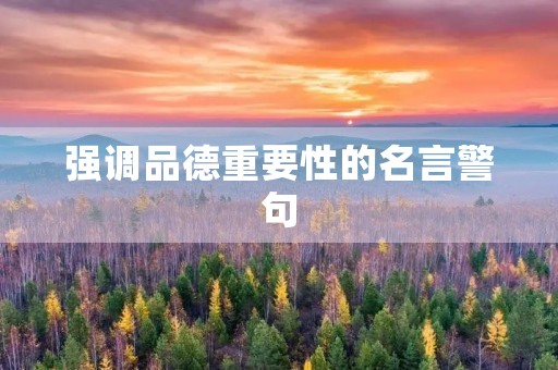 强调品德重要性的名言警句,十句道德名言 强调品德重要性的名言警句,十句道德名言