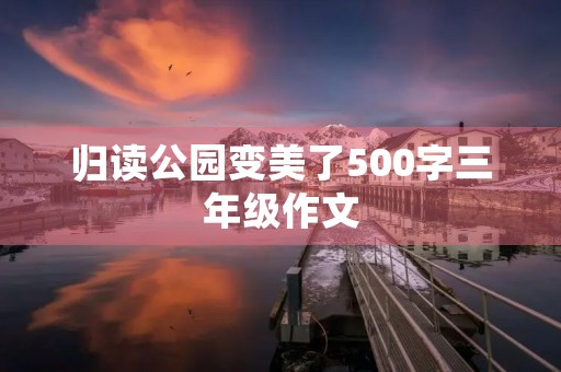 归读公园变美了500字三年级作文