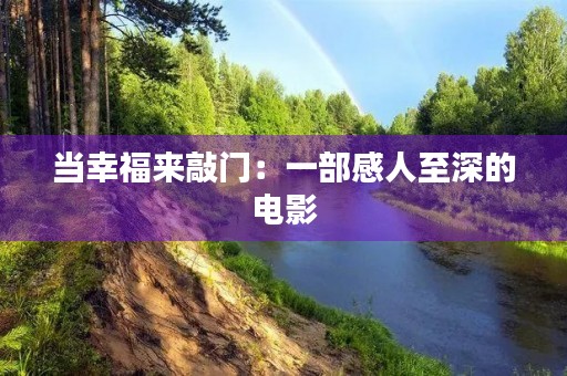 当幸福来敲门:一部感人至深的电影 当幸福来敲门:一部感人至深的电影