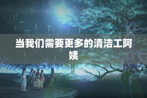 当我们需要更多的清洁工阿姨 当我们需要更多的清洁工阿姨