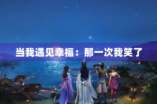 当我遇见幸福：那一次我笑了