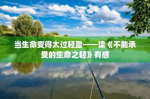 当生命变得太过轻盈——读《不能承受的生命之轻》有感 当生命变得太过轻盈——读《不能承受的生命之轻》有感