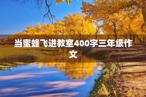 当蜜蜂飞进教室400字三年级作文 当蜜蜂飞进教室400字三年级作文