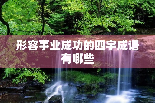 形容事业成功的四字成语有哪些 形容事业成功的四字成语有哪些