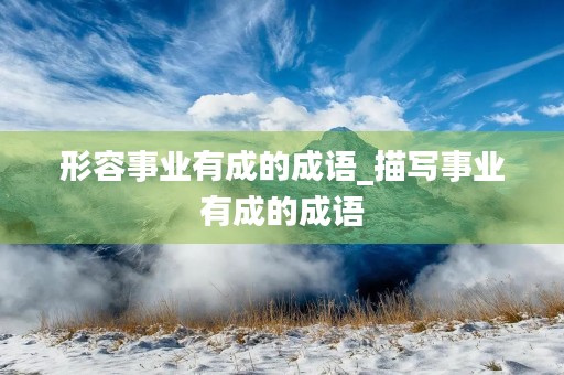 形容事业有成的成语_描写事业有成的成语
